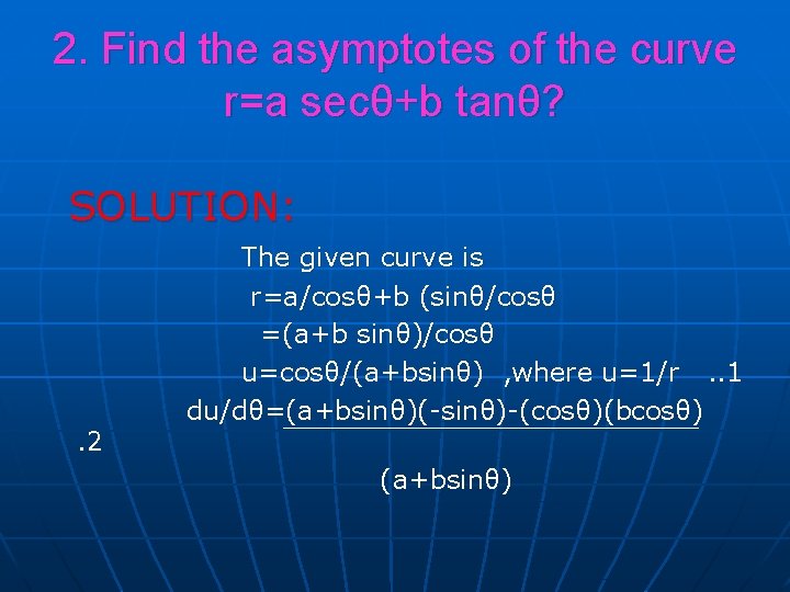 2. Find the asymptotes of the curve r=a secθ+b tanθ? SOLUTION: The given curve 2. Find the asymptotes of the curve r=a secθ+b tanθ? SOLUTION: The given curve