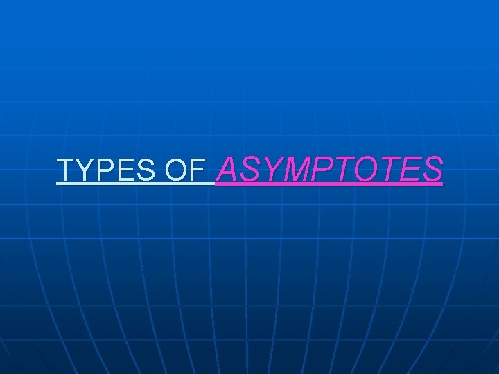 TYPES OF ASYMPTOTES TYPES OF ASYMPTOTES