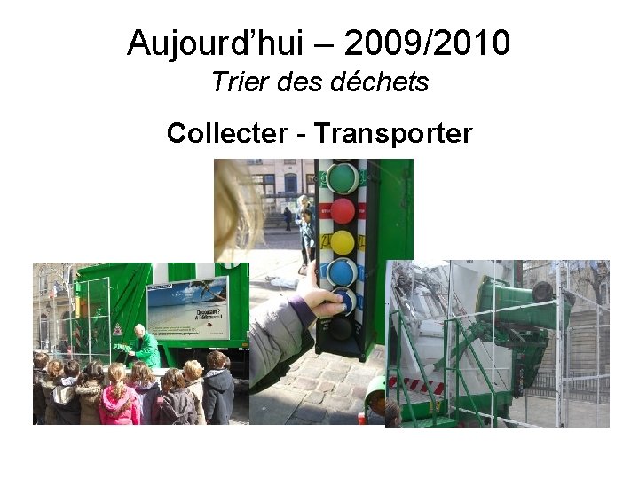 Aujourd’hui – 2009/2010 Trier des déchets Collecter - Transporter 