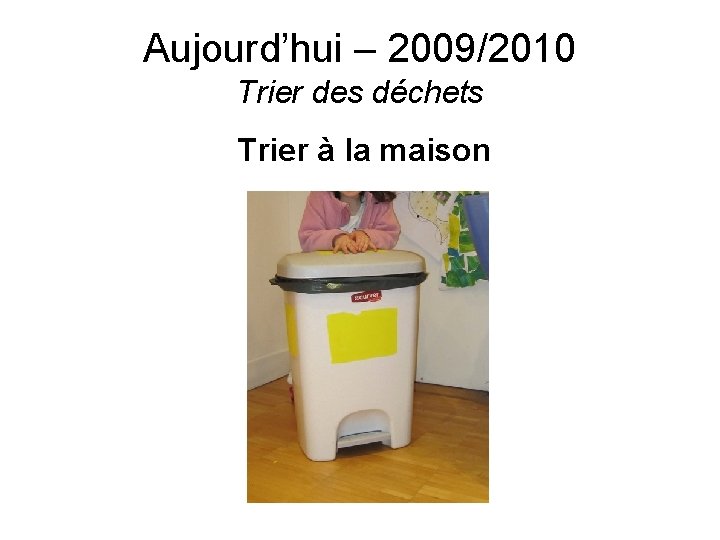 Aujourd’hui – 2009/2010 Trier des déchets Trier à la maison 
