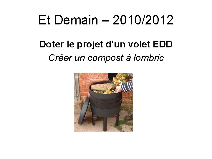 Et Demain – 2010/2012 Doter le projet d’un volet EDD Créer un compost à