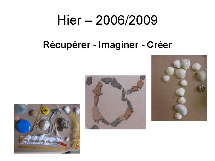 Hier – 2006/2009 Récupérer - Imaginer - Créer 