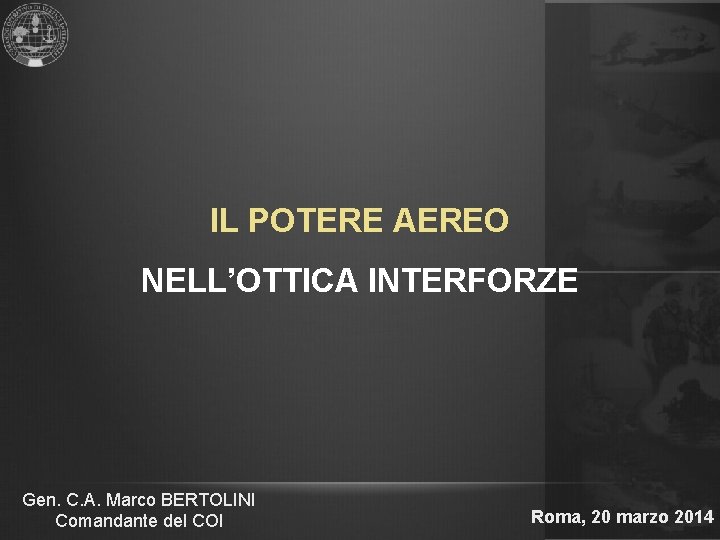 IL POTERE AEREO NELL’OTTICA INTERFORZE Gen. C. A. Marco BERTOLINI Comandante del COI Roma,