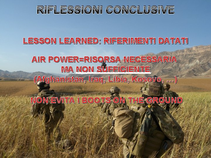 RIFLESSIONI CONCLUSIVE LESSON LEARNED: RIFERIMENTI DATATI AIR POWER=RISORSA NECESSARIA MA NON SUFFICIENTE (Afghanistan, Iraq,