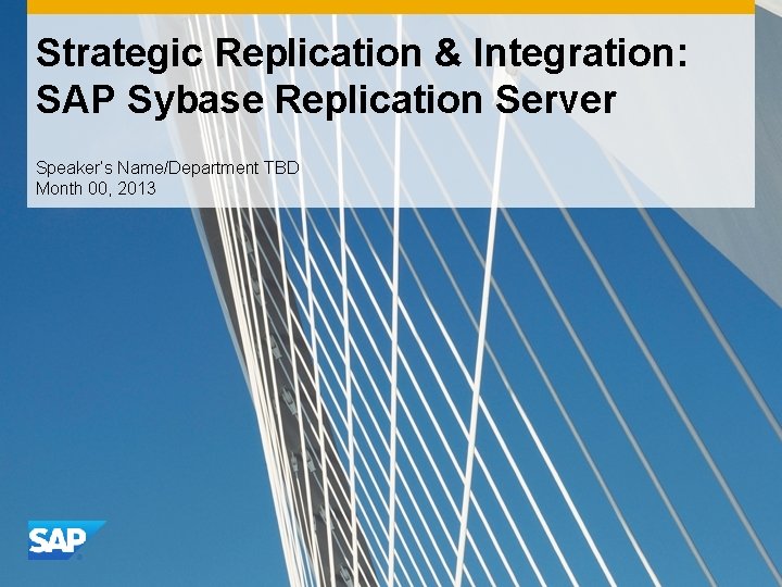 Strategic Replication & Integration: SAP Sybase Replication Server Speaker’s Name/Department TBD Month 00, 2013