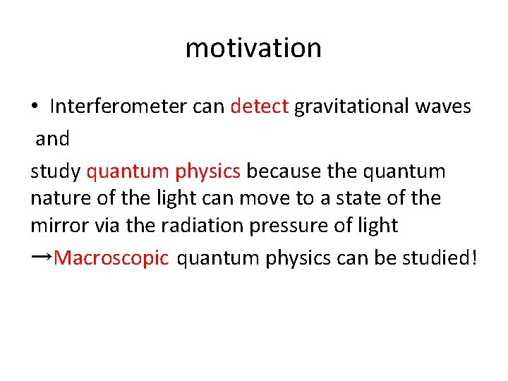 motivation • Interferometer can detect gravitational waves and study quantum physics because the quantum