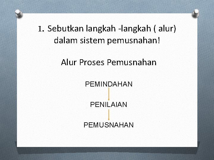 1. Sebutkan langkah -langkah ( alur) dalam sistem pemusnahan! Alur Proses Pemusnahan PEMINDAHAN PENILAIAN