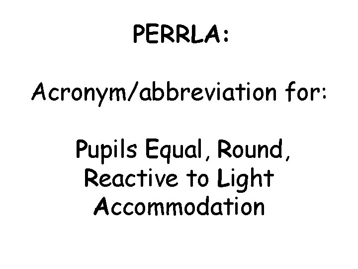 PERRLA: Acronym/abbreviation for: Pupils Equal, Round, Reactive to Light Accommodation 