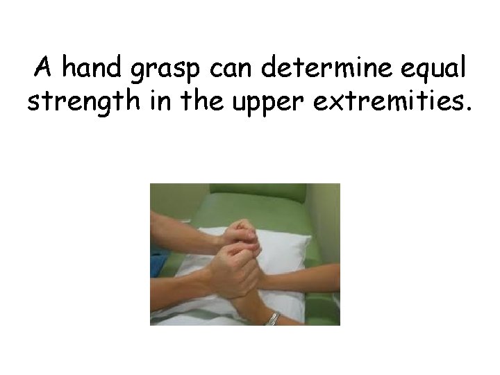 A hand grasp can determine equal strength in the upper extremities. 