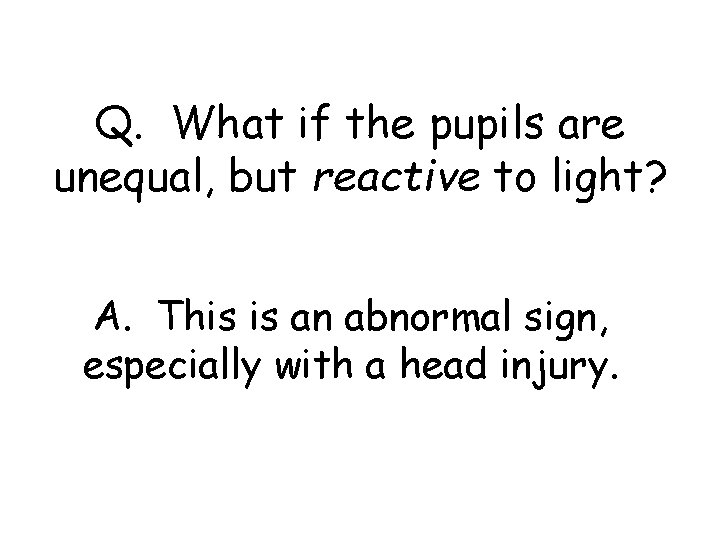 Q. What if the pupils are unequal, but reactive to light? A. This is