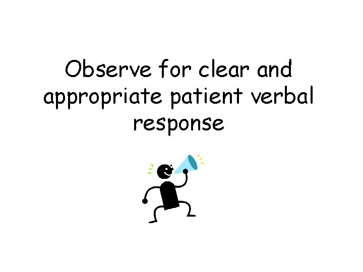 Observe for clear and appropriate patient verbal response 