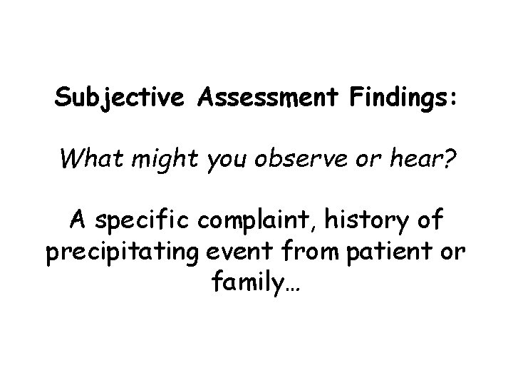 Subjective Assessment Findings: What might you observe or hear? A specific complaint, history of