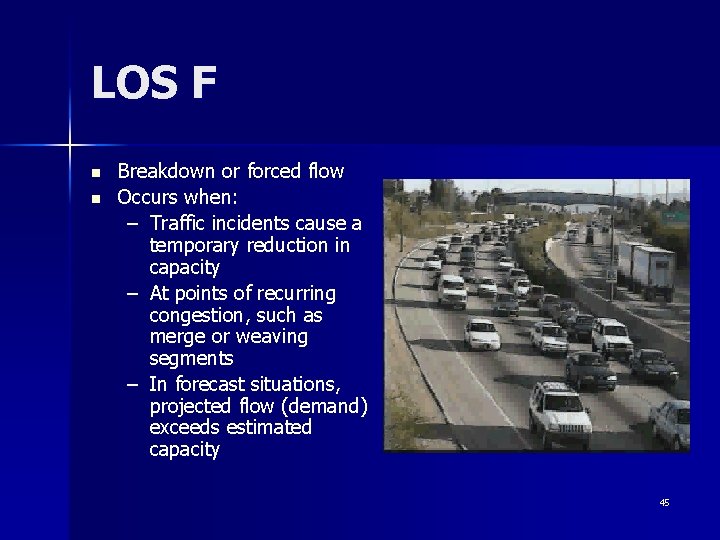 LOS F n n Breakdown or forced flow Occurs when: – Traffic incidents cause