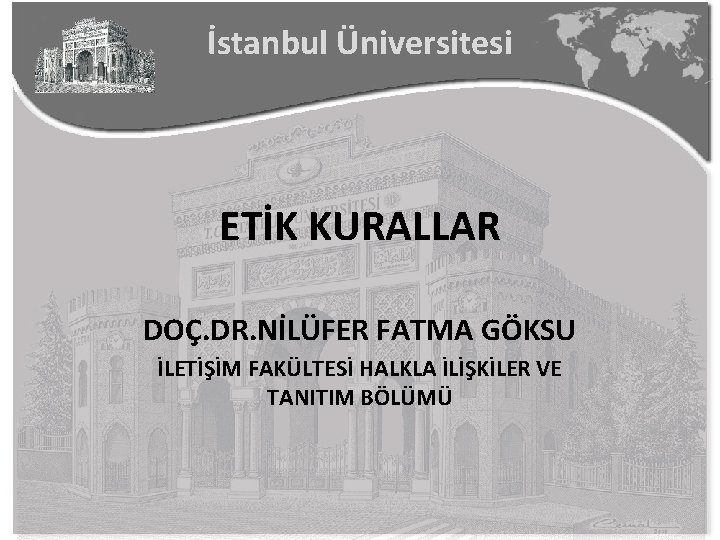 İstanbul Üniversitesi ETİK KURALLAR DOÇ. DR. NİLÜFER FATMA GÖKSU İLETİŞİM FAKÜLTESİ HALKLA İLİŞKİLER VE