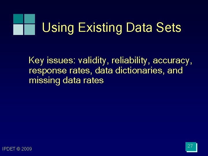 Using Existing Data Sets Key issues: validity, reliability, accuracy, response rates, data dictionaries, and