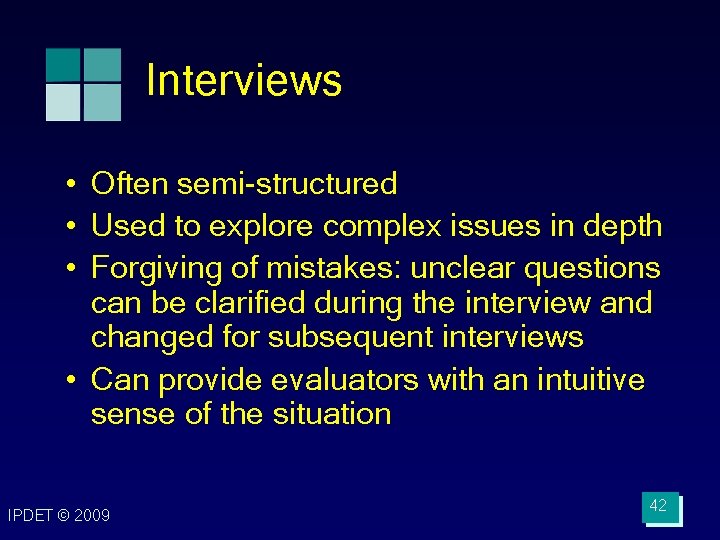 Interviews • Often semi-structured • Used to explore complex issues in depth • Forgiving