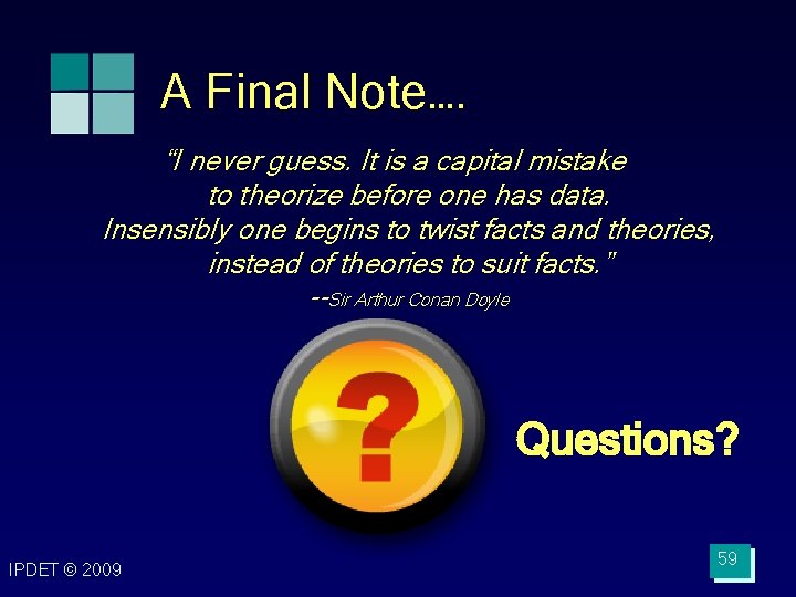 A Final Note…. “I never guess. It is a capital mistake to theorize before