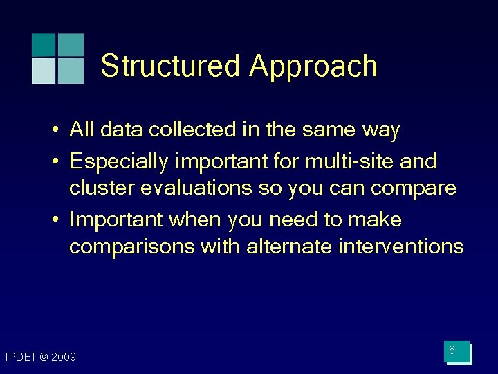 Structured Approach • All data collected in the same way • Especially important for