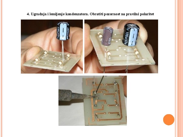 3. 3. IZRADA JEDNOSTAVNOG ELEKTRONIČKOG SKLOPA 4. Ugradnja i lemljenje kondenzatora. Obratiti pozornost na