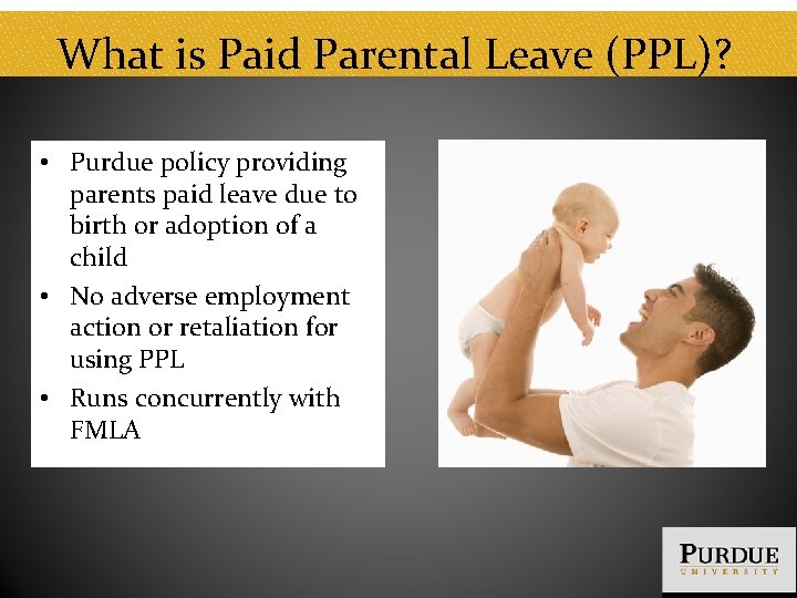 What is Paid Parental Leave (PPL)? • Purdue policy providing parents paid leave due