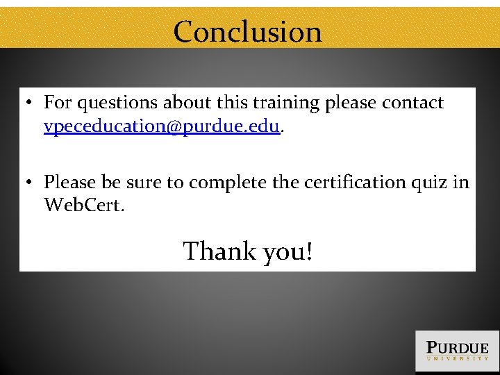 Conclusion • For questions about this training please contact vpeceducation@purdue. edu. • Please be