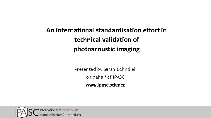 An international standardisation effort in technical validation of photoacoustic imaging Presented by Sarah Bohndiek