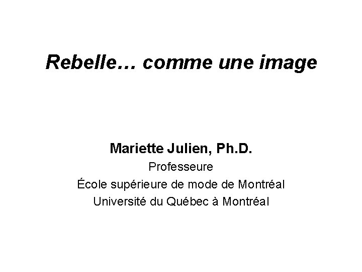 Rebelle… comme une image Mariette Julien, Ph. D. Professeure École supérieure de mode de