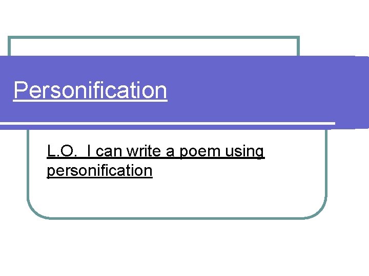 Personification L. O. I can write a poem using personification 