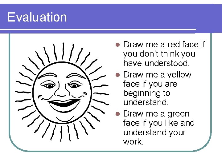 Evaluation Draw me a red face if you don’t think you have understood. l