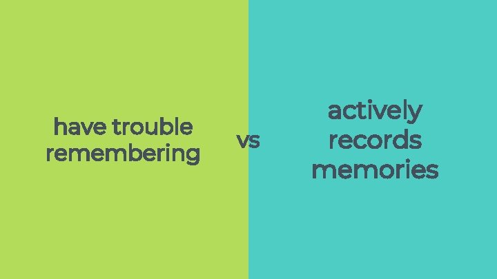have trouble remembering vs actively records memories have trouble remembering vs actively records memories