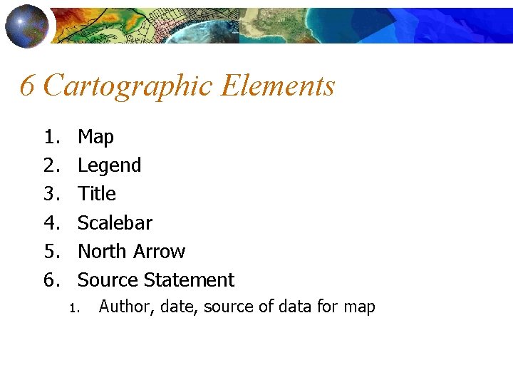 6 Cartographic Elements 1. 2. 3. 4. 5. 6. Map Legend Title Scalebar North