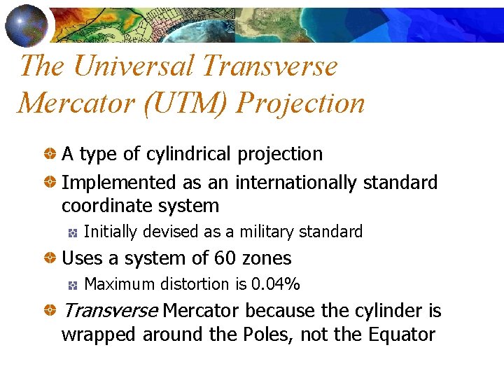 The Universal Transverse Mercator (UTM) Projection A type of cylindrical projection Implemented as an