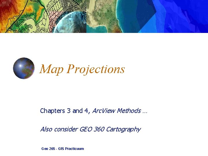 Map Projections Chapters 3 and 4, Arc. View Methods … Also consider GEO 360