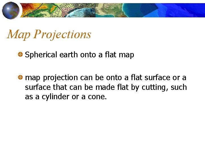 Map Projections Spherical earth onto a flat map projection can be onto a flat