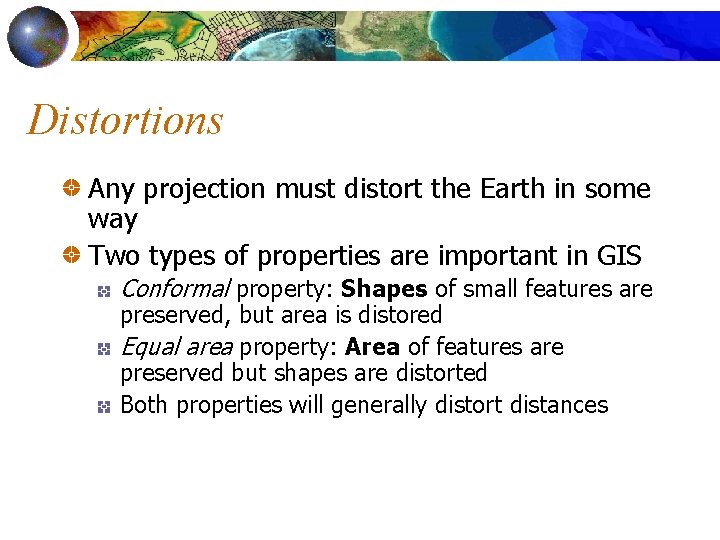 Distortions Any projection must distort the Earth in some way Two types of properties