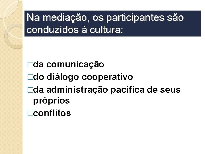 Na mediação, os participantes são conduzidos à cultura: �da comunicação �do diálogo cooperativo �da