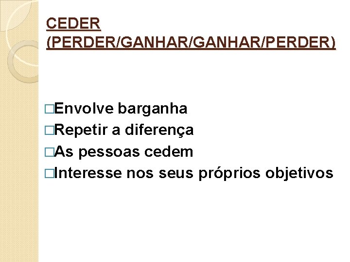 CEDER (PERDER/GANHAR/PERDER) �Envolve barganha �Repetir a diferença �As pessoas cedem �Interesse nos seus próprios