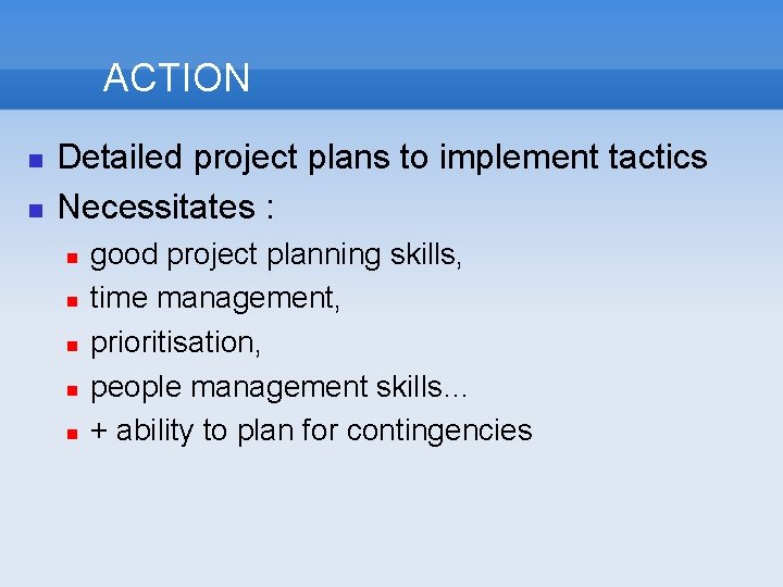 ACTION Detailed project plans to implement tactics Necessitates : good project planning skills, time