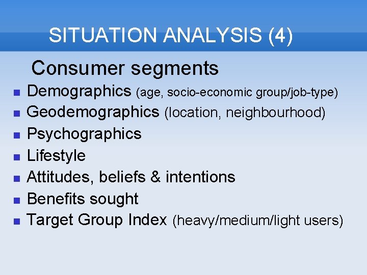 SITUATION ANALYSIS (4) Consumer segments Demographics (age, socio-economic group/job-type) Geodemographics (location, neighbourhood) Psychographics Lifestyle