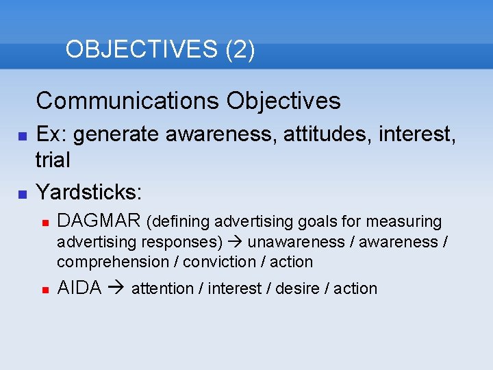 OBJECTIVES (2) Communications Objectives Ex: generate awareness, attitudes, interest, trial Yardsticks: DAGMAR (defining advertising