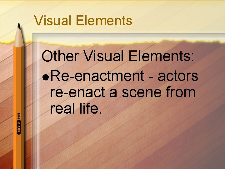 Visual Elements Other Visual Elements: l Re-enactment - actors re-enact a scene from real