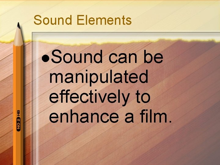 Sound Elements l. Sound can be manipulated effectively to enhance a film. 