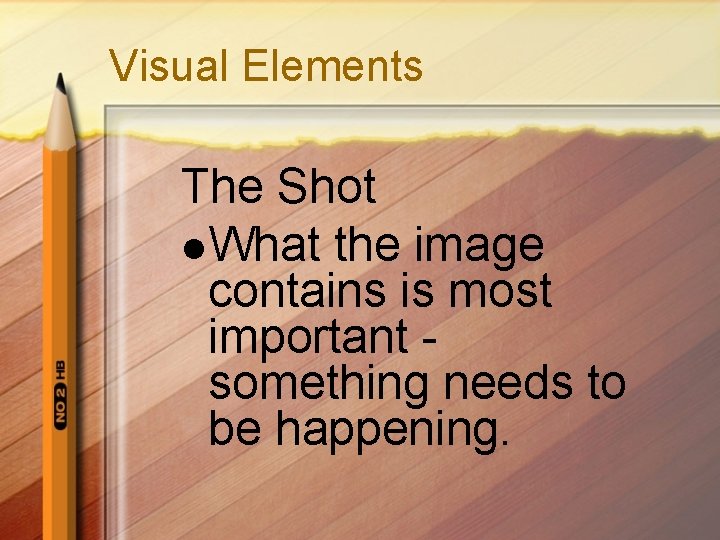 Visual Elements The Shot l What the image contains is most important something needs