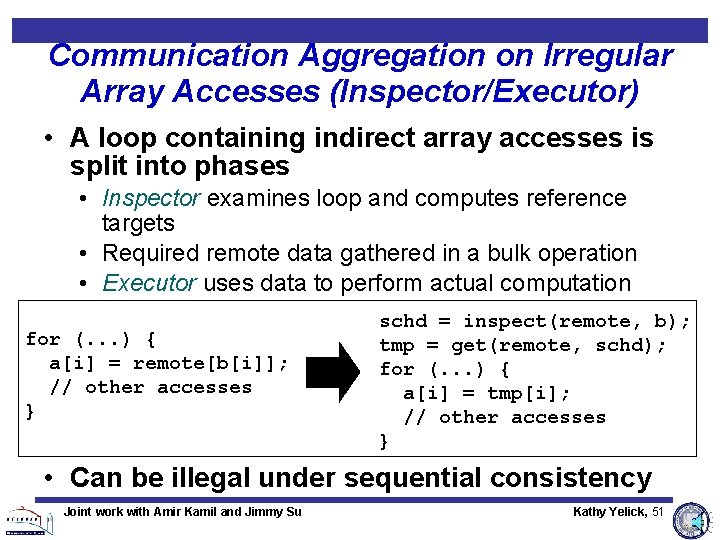 Communication Aggregation on Irregular Array Accesses (Inspector/Executor) • A loop containing indirect array accesses Communication Aggregation on Irregular Array Accesses (Inspector/Executor) • A loop containing indirect array accesses