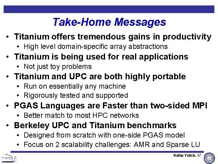 Take-Home Messages • Titanium offers tremendous gains in productivity • High level domain-specific array Take-Home Messages • Titanium offers tremendous gains in productivity • High level domain-specific array