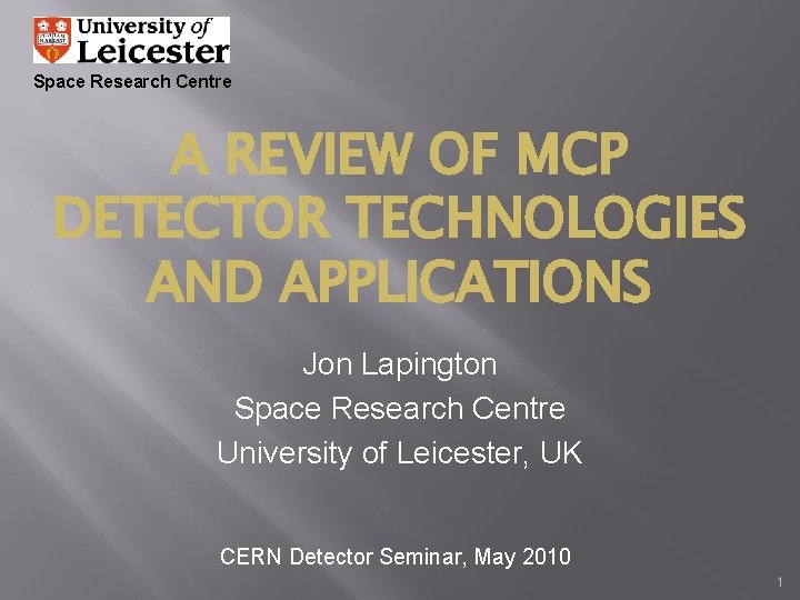 Space Research Centre A REVIEW OF MCP DETECTOR TECHNOLOGIES AND APPLICATIONS Jon Lapington Space