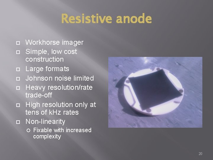 Resistive anode Workhorse imager Simple, low cost construction Large formats Johnson noise limited Heavy