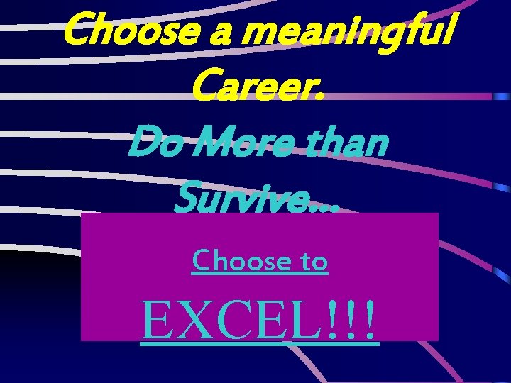 Choose a meaningful Career. Do More than Survive… EXCEL!!! Choose to 