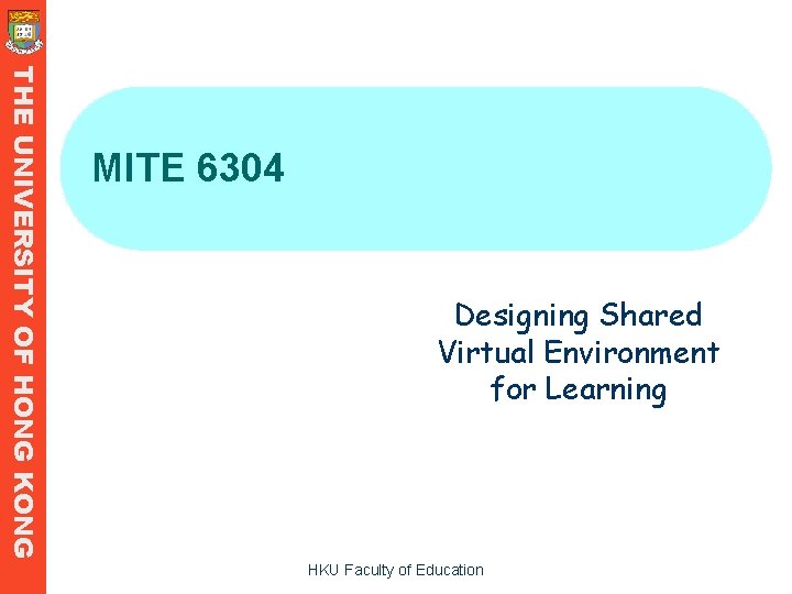 THE UNIVERSITY OF HONG KONG MITE 6304 Designing Shared Virtual Environment for Learning HKU THE UNIVERSITY OF HONG KONG MITE 6304 Designing Shared Virtual Environment for Learning HKU