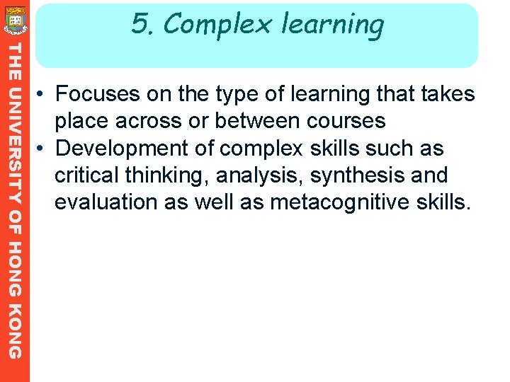 5. Complex learning THE UNIVERSITY OF HONG KONG • Focuses on the type of 5. Complex learning THE UNIVERSITY OF HONG KONG • Focuses on the type of